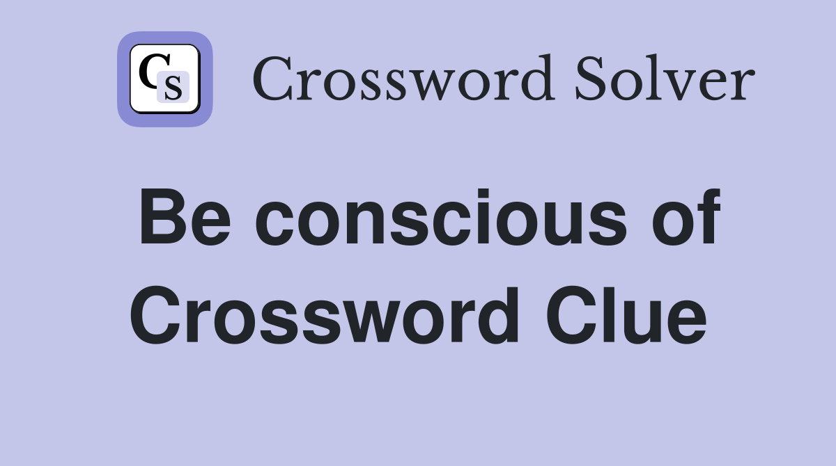 Be conscious of Crossword Clue