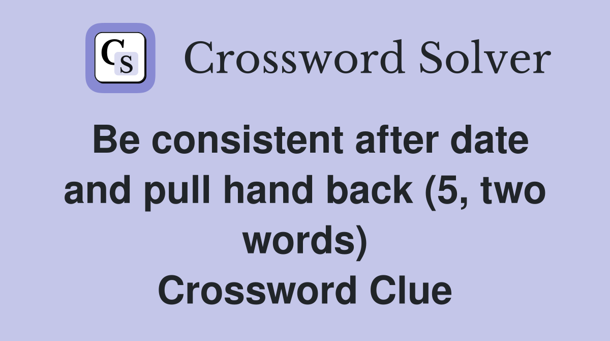 Be consistent after date and pull hand back (5, two words) Crossword Clue