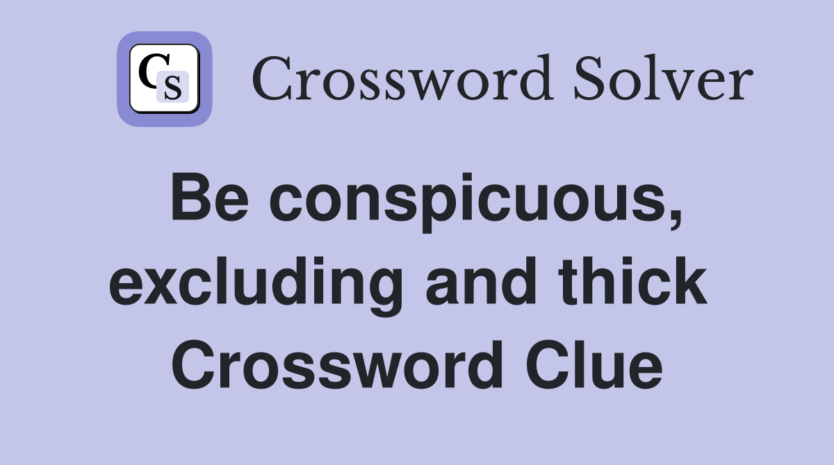 Be conspicuous, excluding and thick  Crossword Clue