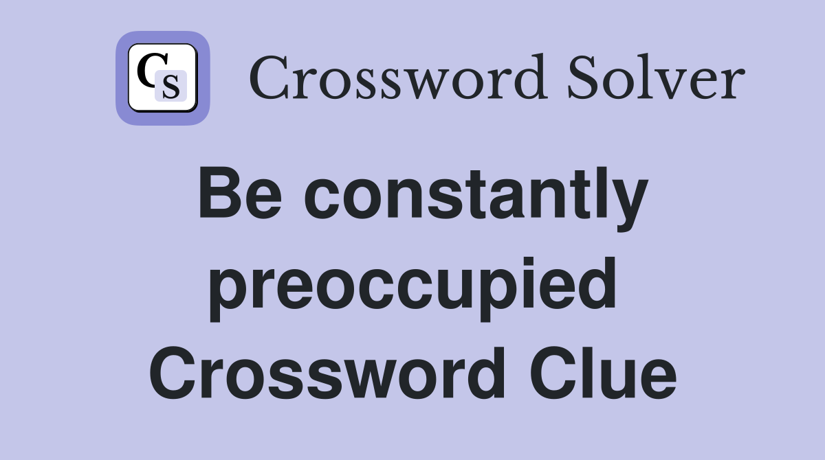 Be constantly preoccupied Crossword Clue