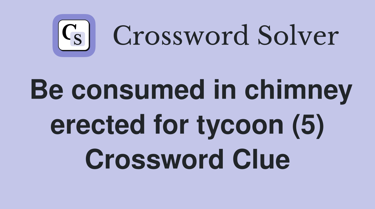 Be consumed in chimney erected for tycoon (5) Crossword Clue