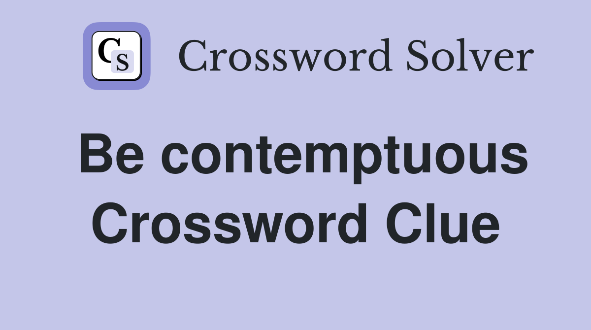 Be contemptuous Crossword Clue