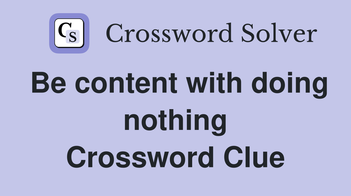 Be content with doing nothing Crossword Clue