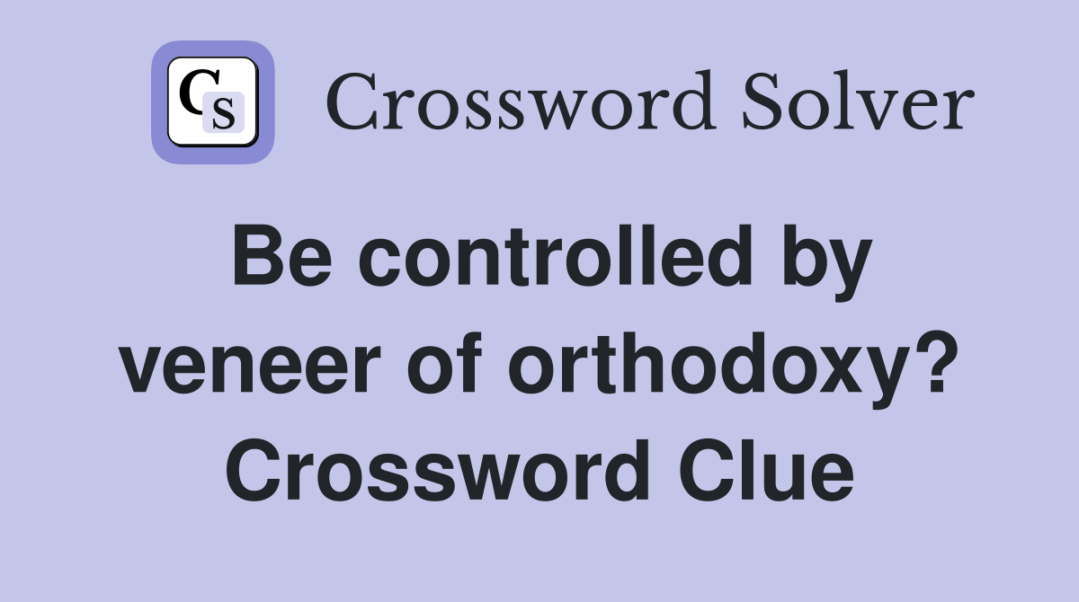Be controlled by veneer of orthodoxy? Crossword Clue