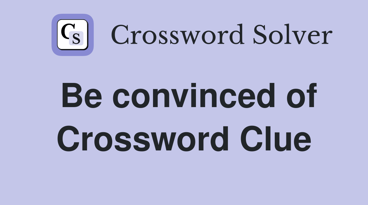 Be convinced of Crossword Clue