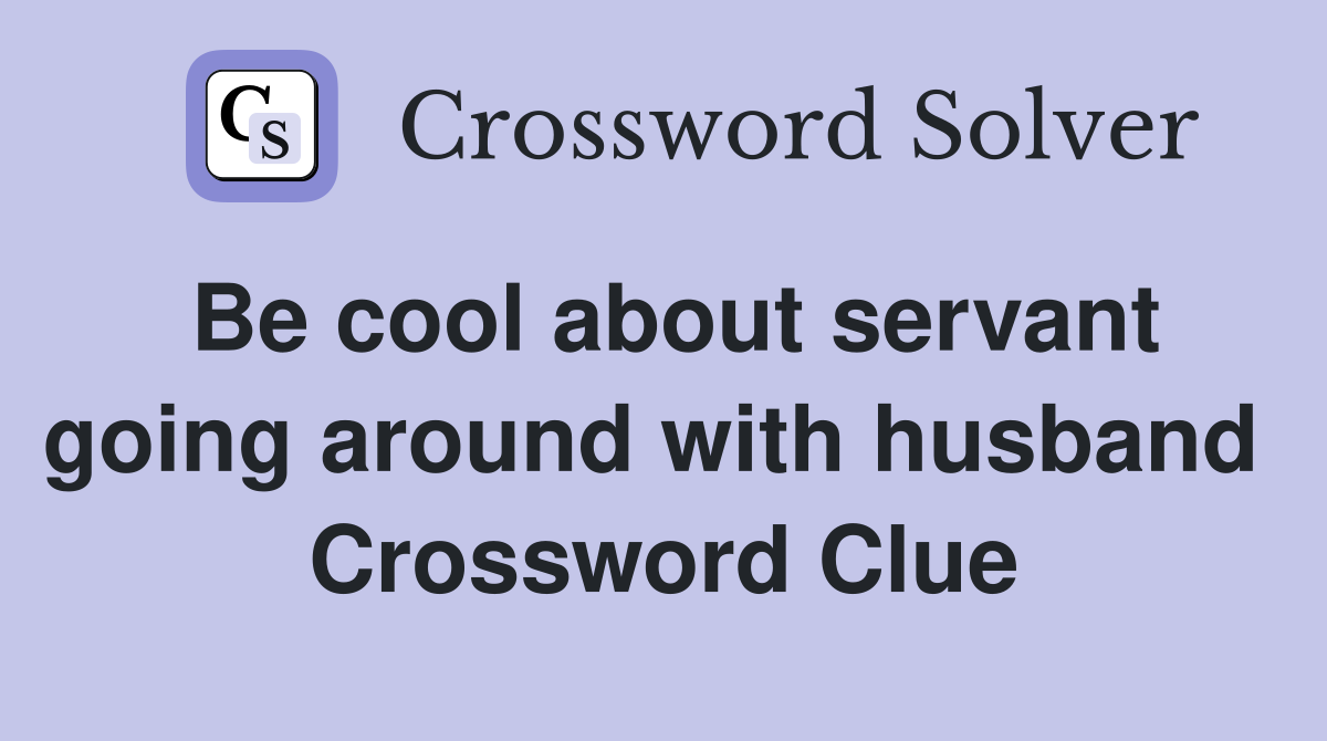 Be cool about servant going around with husband  Crossword Clue