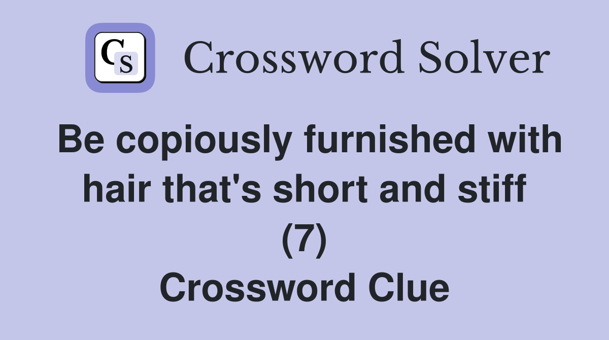 Be copiously furnished with hair that's short and stiff (7) Crossword Clue