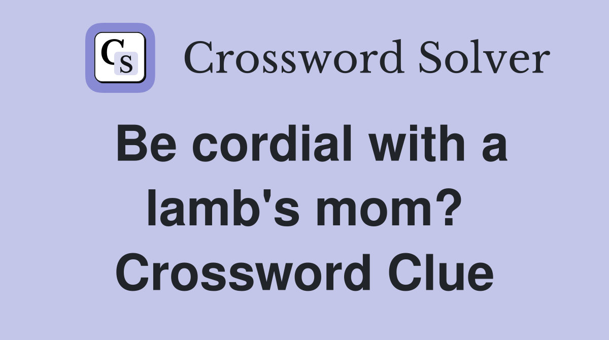 Be cordial with a lamb's mom? Crossword Clue