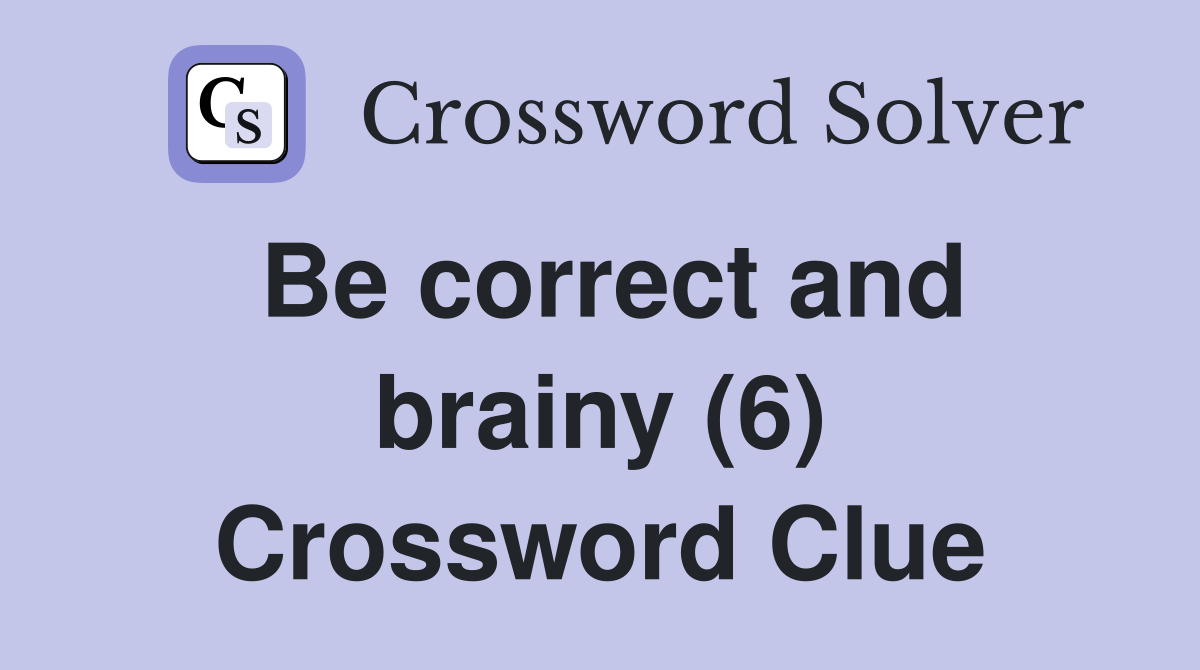 Be correct and brainy (6) Crossword Clue