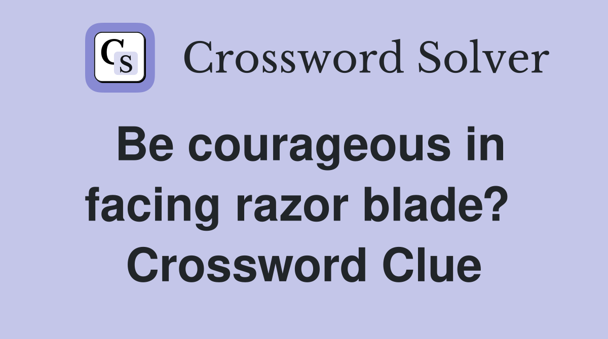 Be courageous in facing razor blade?  Crossword Clue