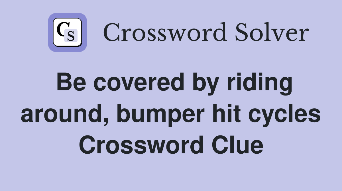Be covered by riding around, bumper hit cycles Crossword Clue