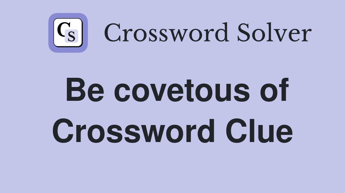 Be covetous of Crossword Clue