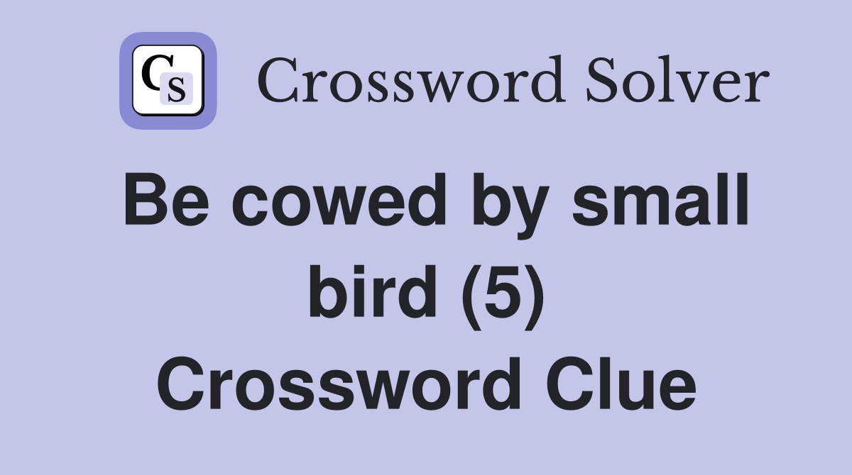 Be cowed by small bird (5) Crossword Clue