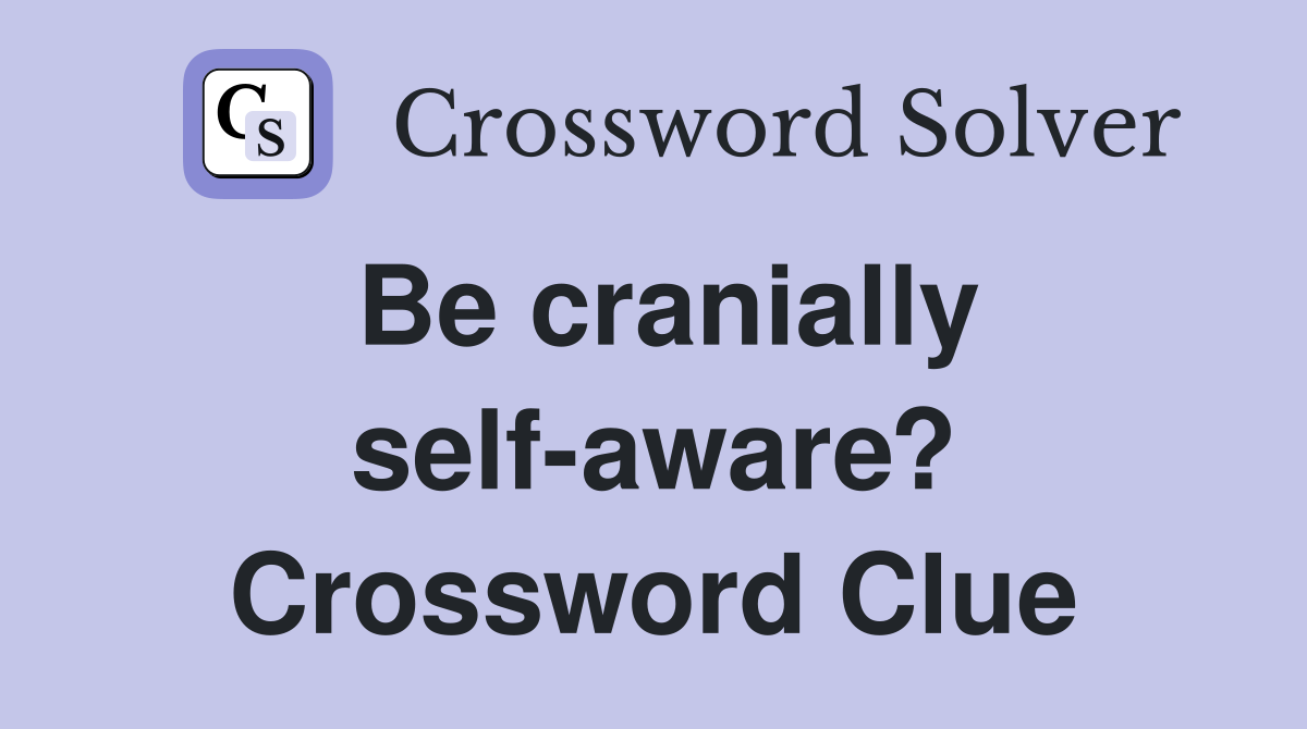 Be cranially self-aware? Crossword Clue