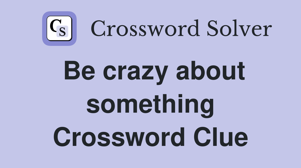 Be crazy about something Crossword Clue
