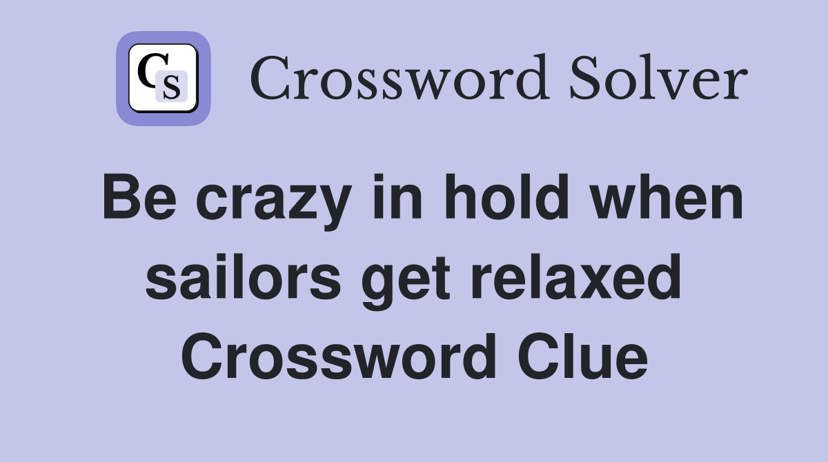 Be crazy in hold when sailors get relaxed Crossword Clue