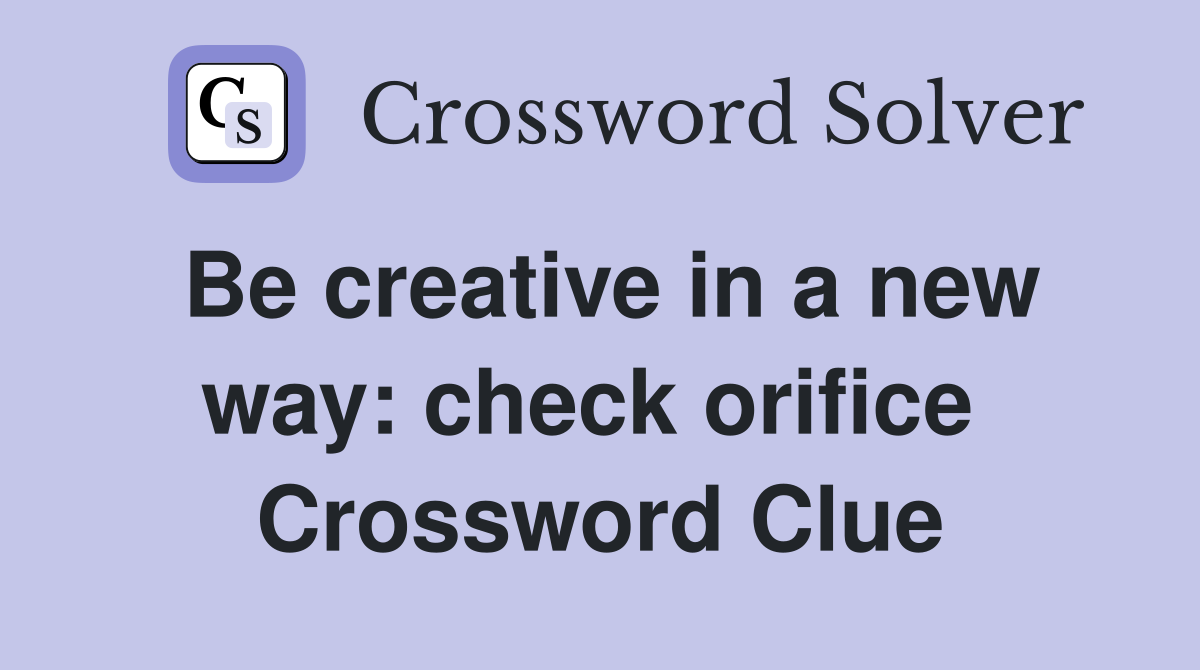 Be creative in a new way: check orifice  Crossword Clue