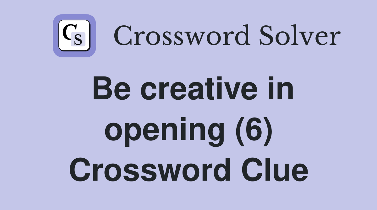 Be creative in opening (6) Crossword Clue