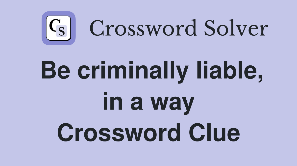 Be criminally liable, in a way Crossword Clue