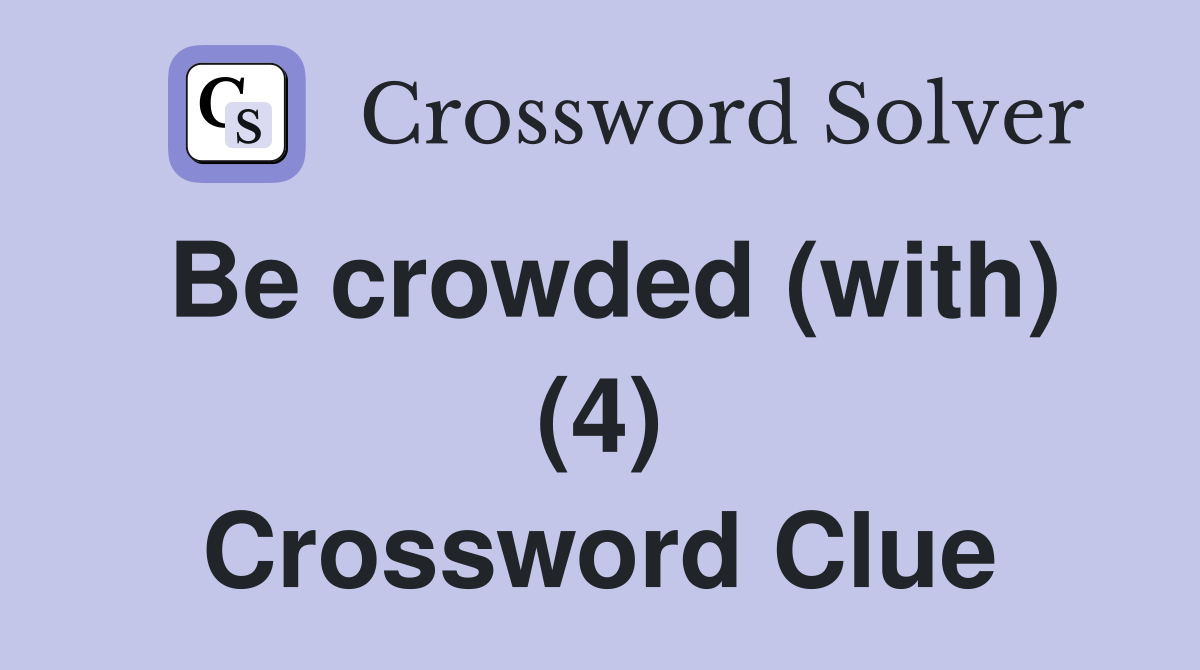Be crowded (with) (4) Crossword Clue