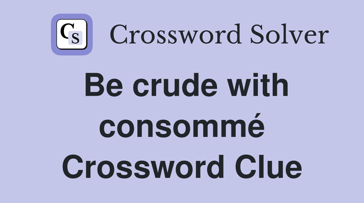 Be crude with consommé Crossword Clue