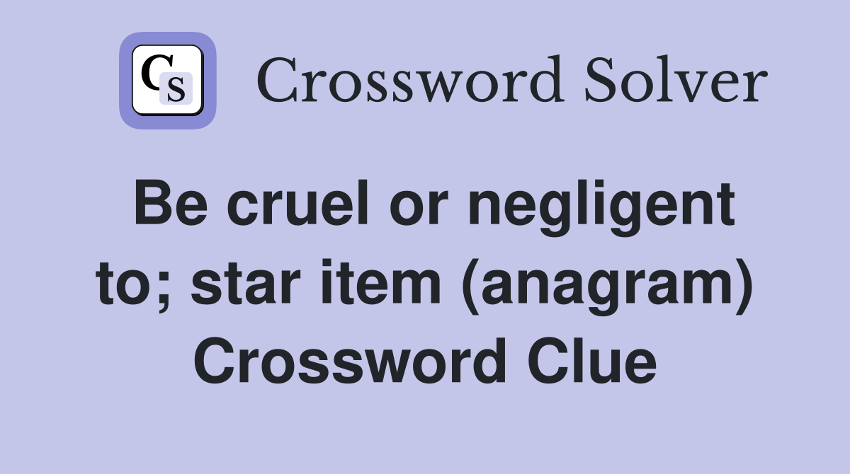 Be cruel or negligent to; star item (anagram) Crossword Clue