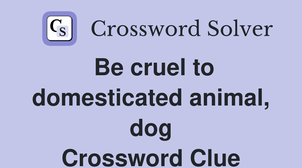 Be cruel to domesticated animal, dog Crossword Clue