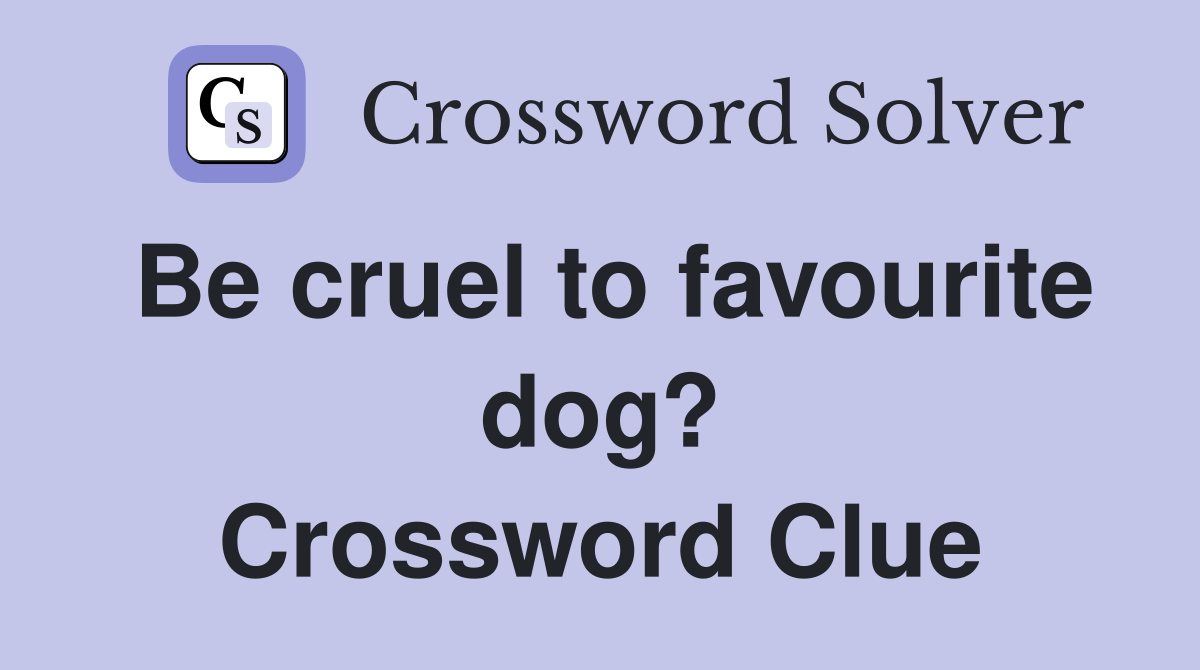 Be cruel to favourite dog? Crossword Clue