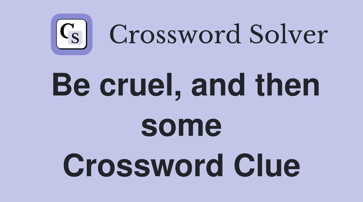 Be cruel, and then some Crossword Clue