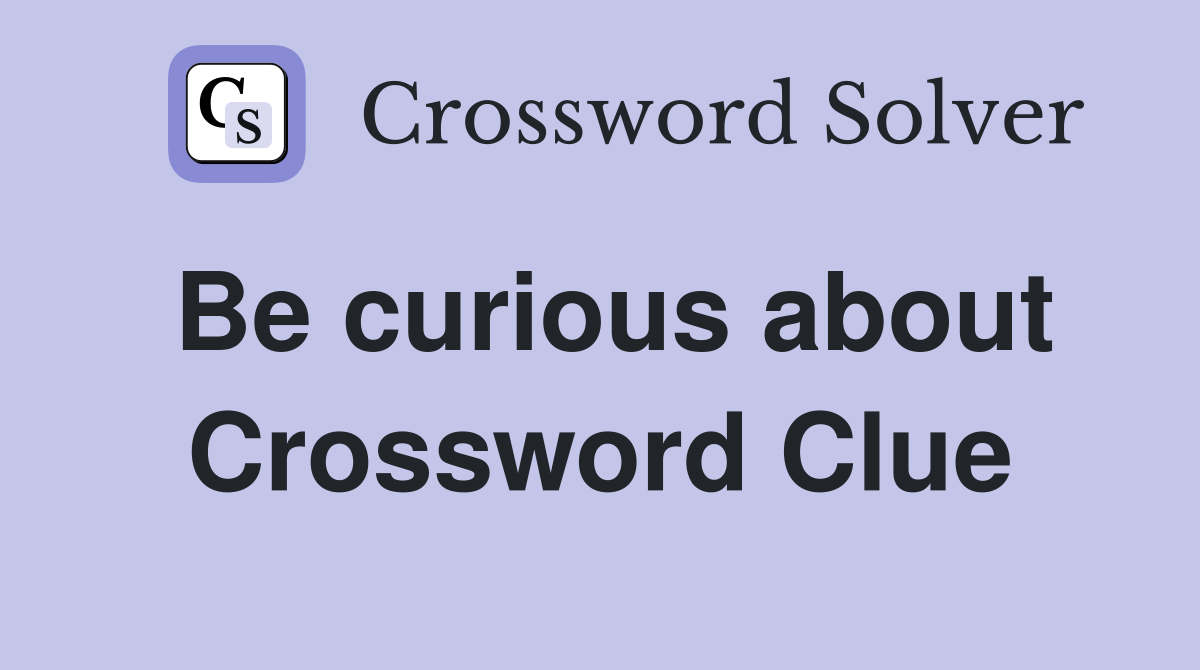 Be curious about Crossword Clue