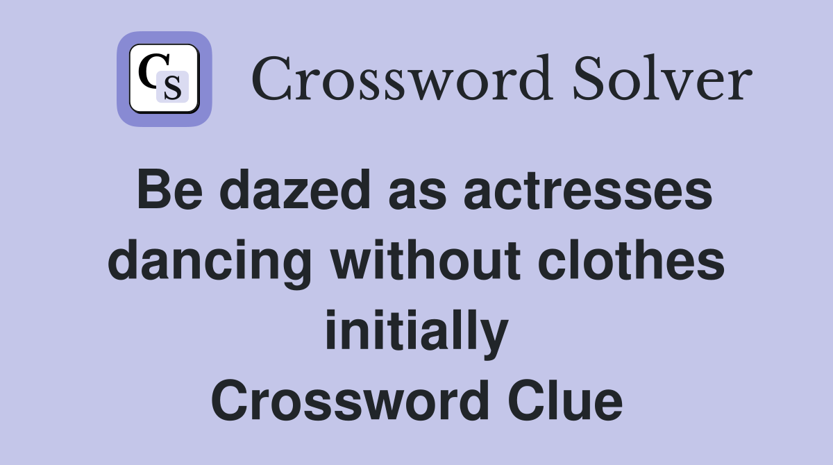 Be dazed as actresses dancing without clothes initially Crossword Clue
