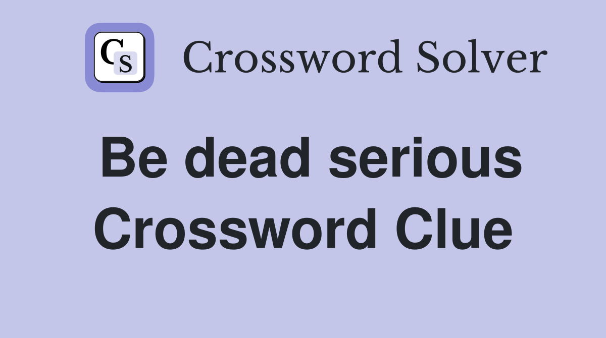 Be dead serious Crossword Clue