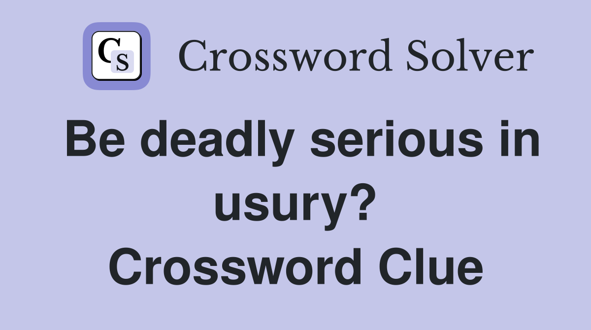 Be deadly serious in usury? Crossword Clue