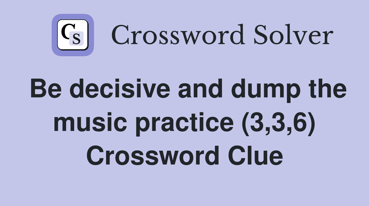 Be decisive and dump the music practice (3,3,6) Crossword Clue