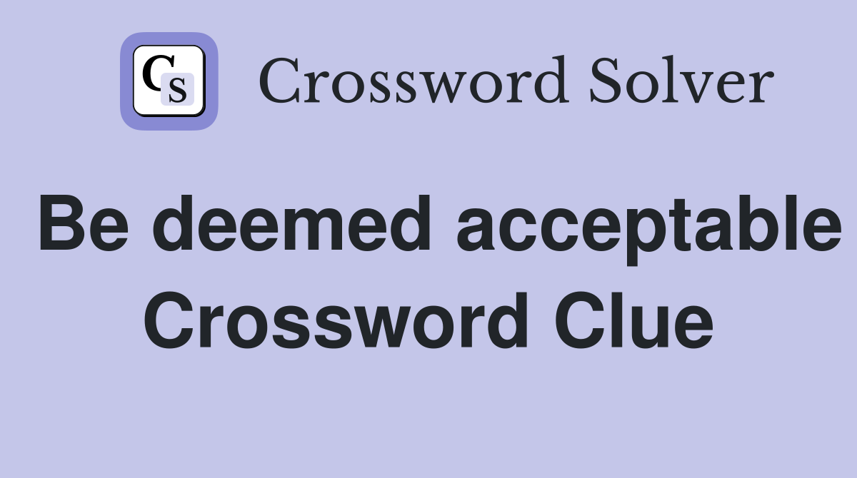 Be deemed acceptable Crossword Clue