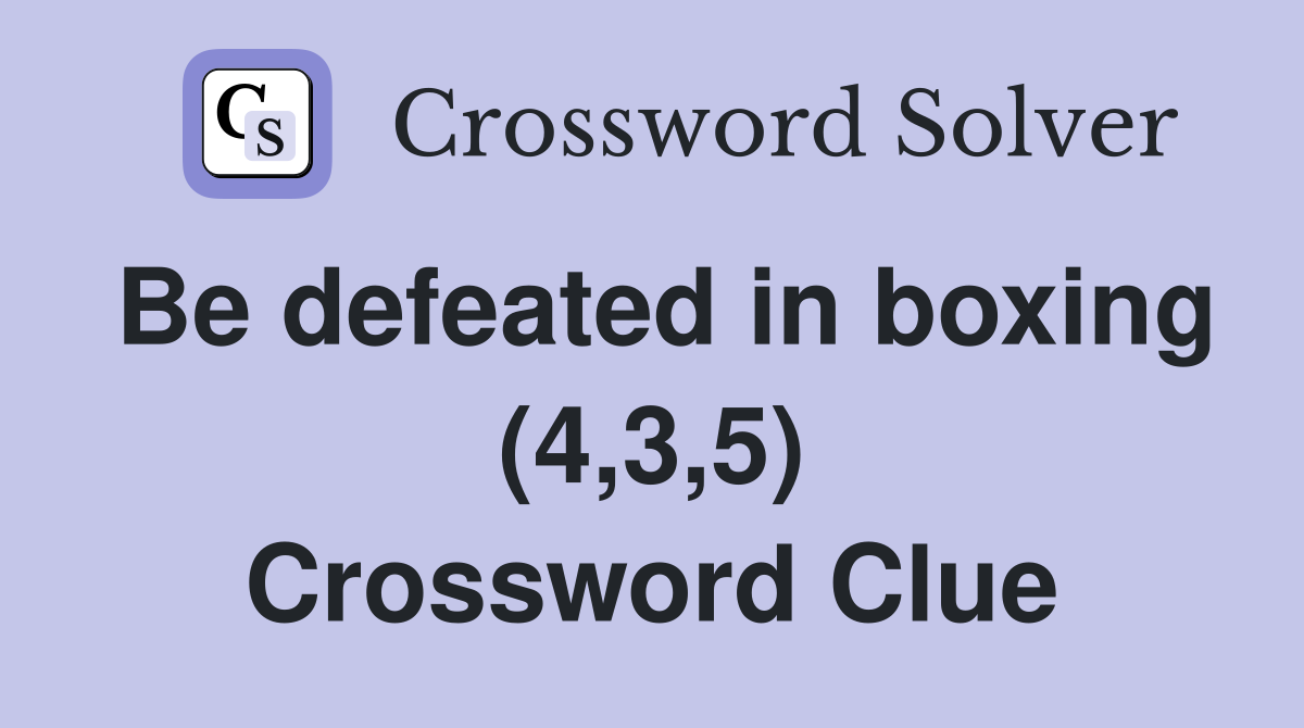Be defeated in boxing (4,3,5) Crossword Clue