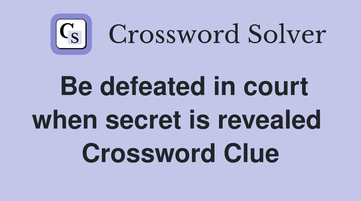 Be defeated in court when secret is revealed  Crossword Clue