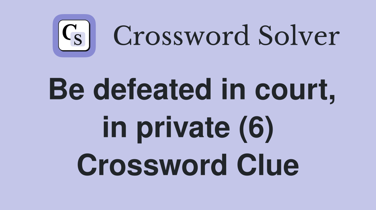 Be defeated in court, in private (6) Crossword Clue