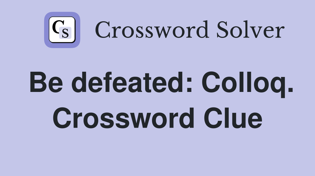 Be defeated: Colloq. Crossword Clue