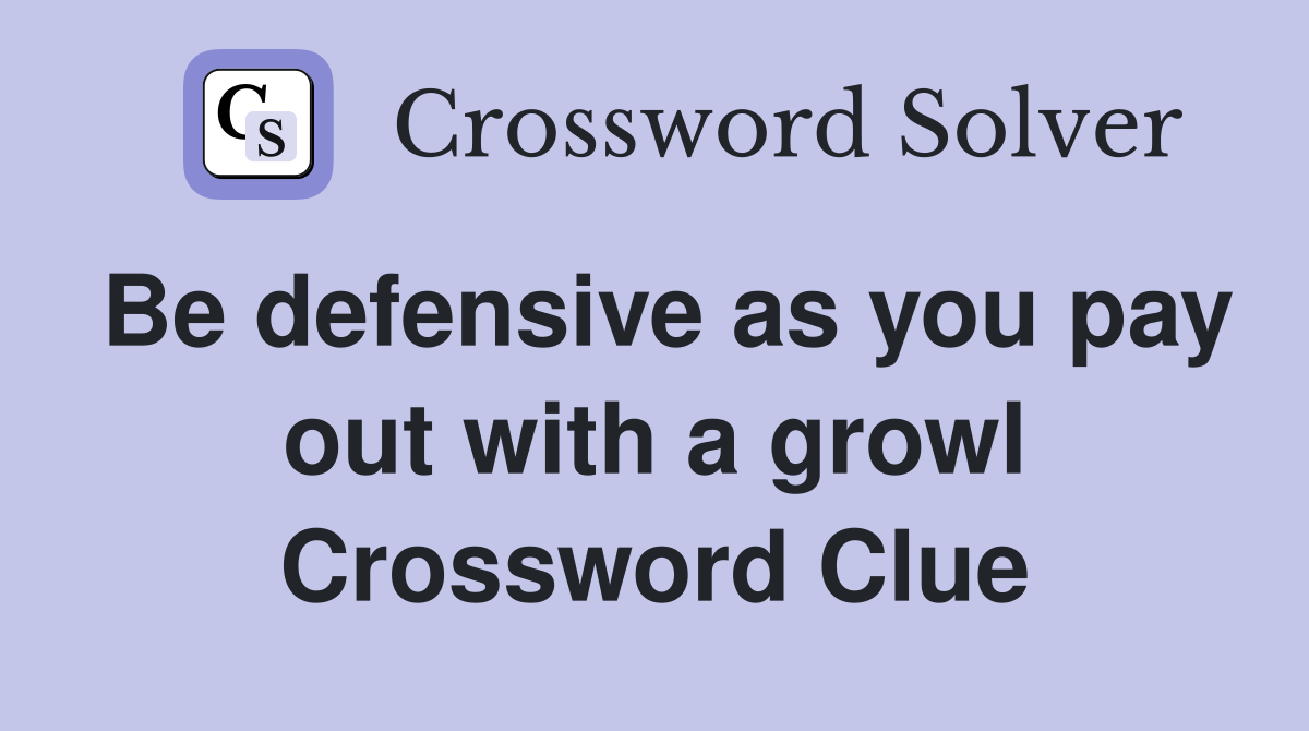 Be defensive as you pay out with a growl Crossword Clue