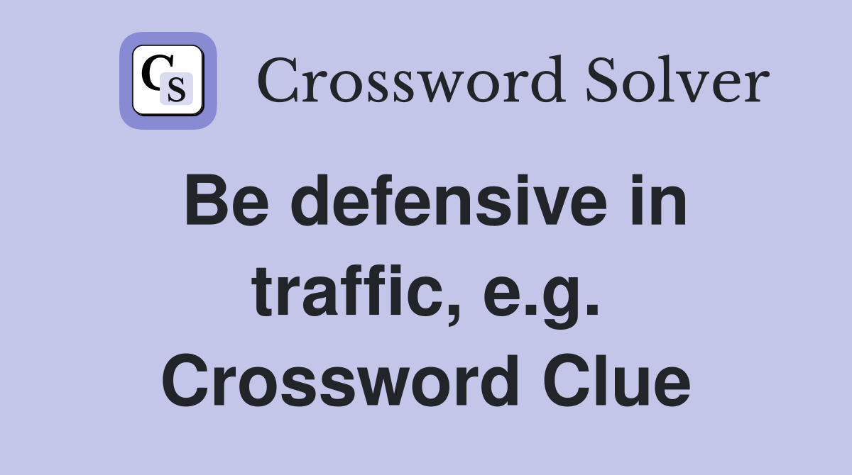 Be defensive in traffic, e.g. Crossword Clue