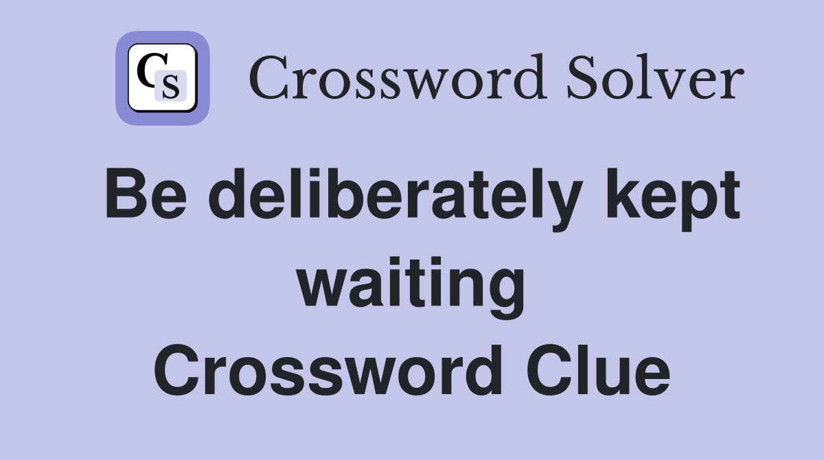Be deliberately kept waiting Crossword Clue