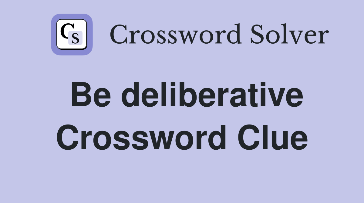Be deliberative Crossword Clue