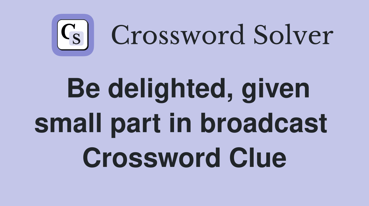 Be delighted, given small part in broadcast  Crossword Clue
