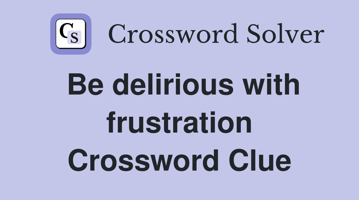 Be delirious with frustration Crossword Clue