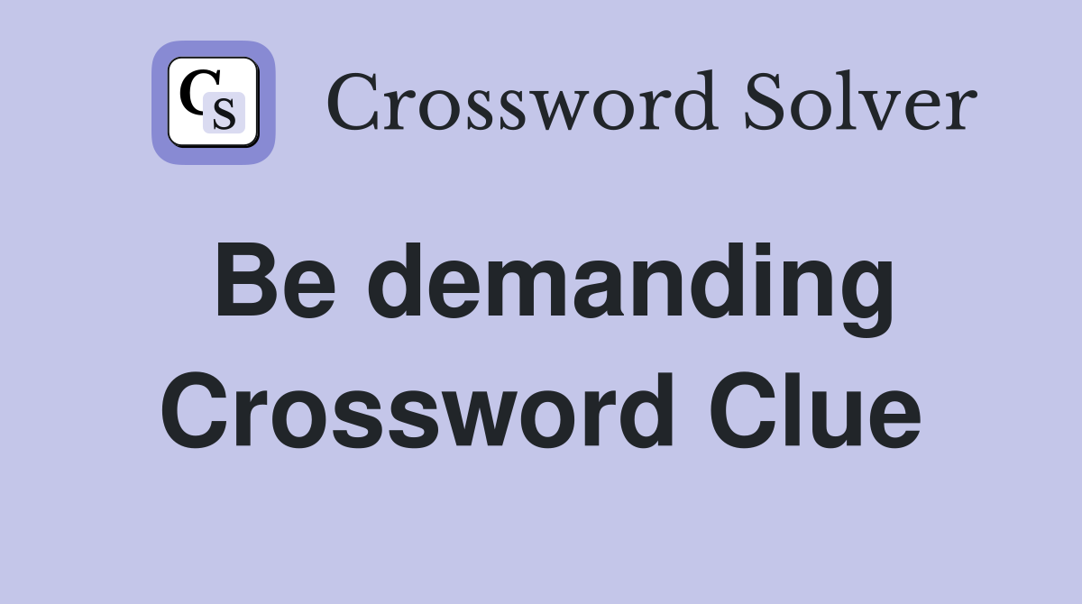 Be demanding Crossword Clue