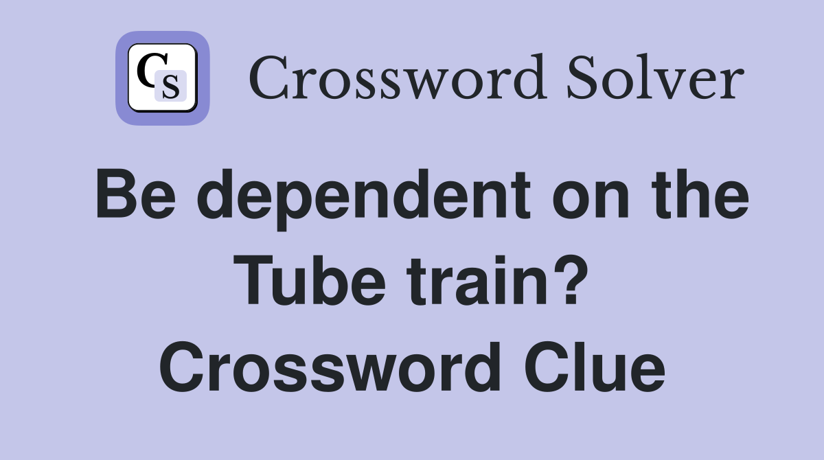 Be dependent on the Tube train? Crossword Clue