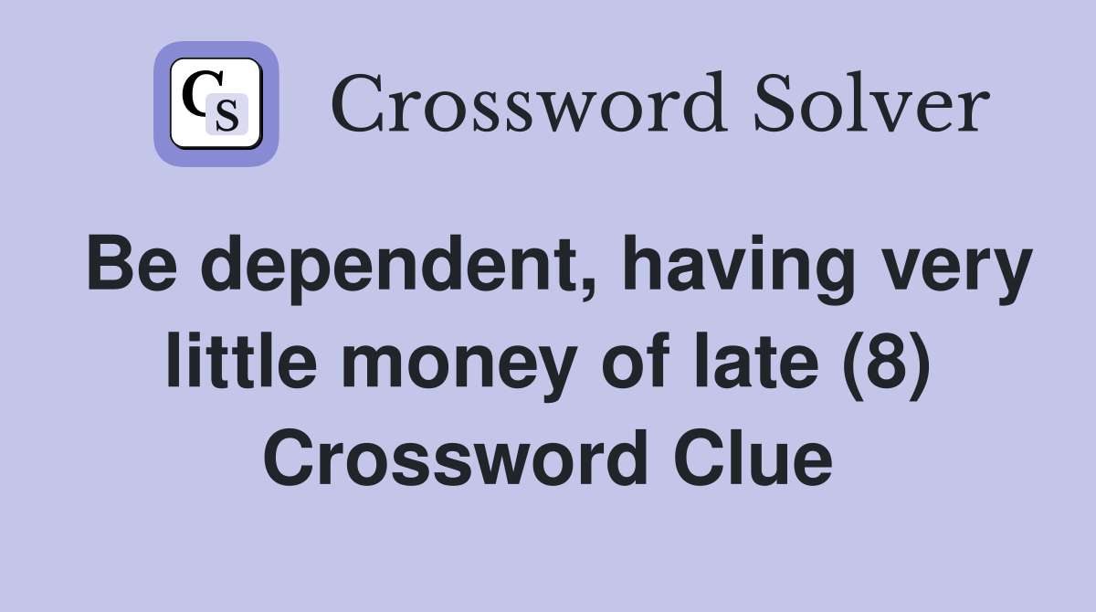 Be dependent, having very little money of late (8) Crossword Clue