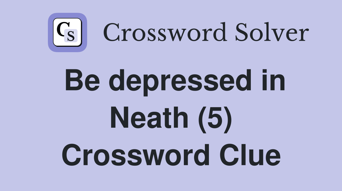 Be depressed in Neath (5) Crossword Clue