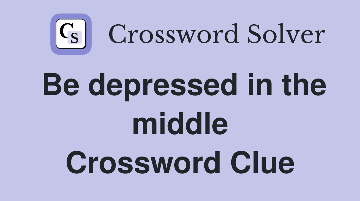 Be depressed in the middle Crossword Clue